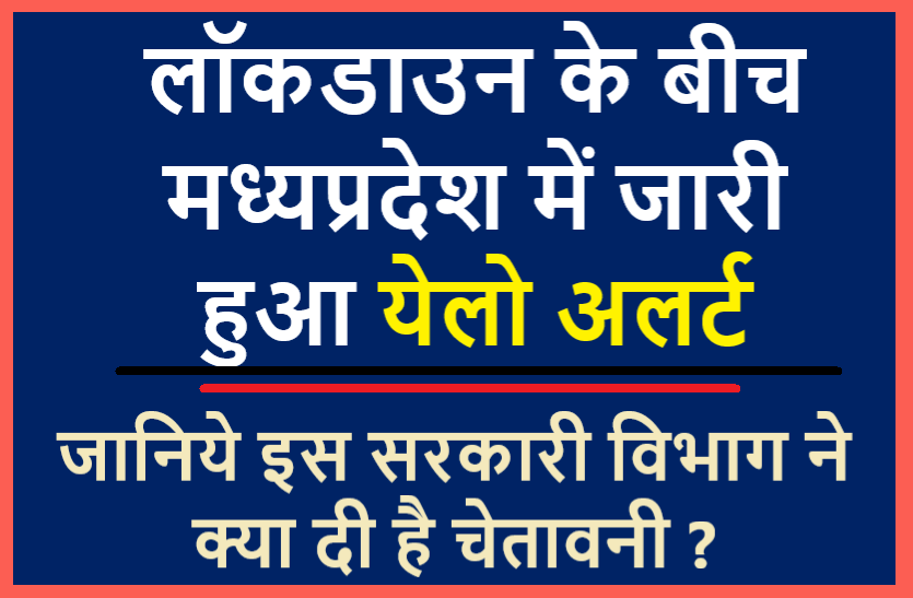 alert_in_mp : novel coronavirus कोरोना लॉकडाउन के बीच मध्यप्रदेश के दो संभागों सहित 5 जिलों में जारी हुआ येलो अलर्ट