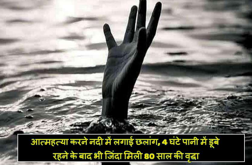 आत्महत्या करने नदी में लगाई छलांग, 4 घंटे पानी में डूबे रहने के बाद भी जिंदा मिली 80 साल की वृद्धा आत्महत्या करने नदी में लगाई छलांग, 4 घंटे पानी में डूबे रहने के बाद भी जिंदा मिली 80 साल की वृद्धा