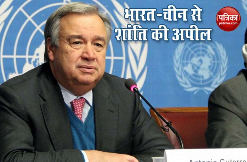 un Chief LAC पर यूएन ने भारत और चीन से संयम बरतने की अपील की, सैनिकों के बीच हुई झड़प पर चिंता जताई