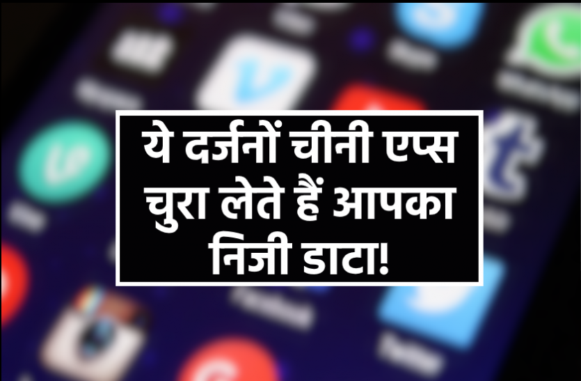 news ये दर्जनों चीनी एप्स चुरा लेते हैं निजी डाटा! आपके फोन में भी हैं तो तुरंत करें डिलीट