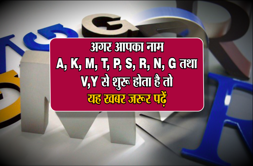 05_3359896_835x547-m_3686534_835x547-m.png अगर आपका नाम A, K, M, T, P, S, R, N, G, तथा V, Y से शुरू होता है तो यह खबर जरूर पढ़ें