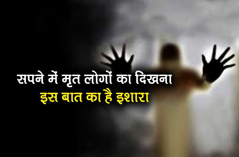 meaning of appearing in the dream of the dead people know अगर सपने में दिखाई दे मरे हुए लोग तो इस बात का है संकेत, जानिए