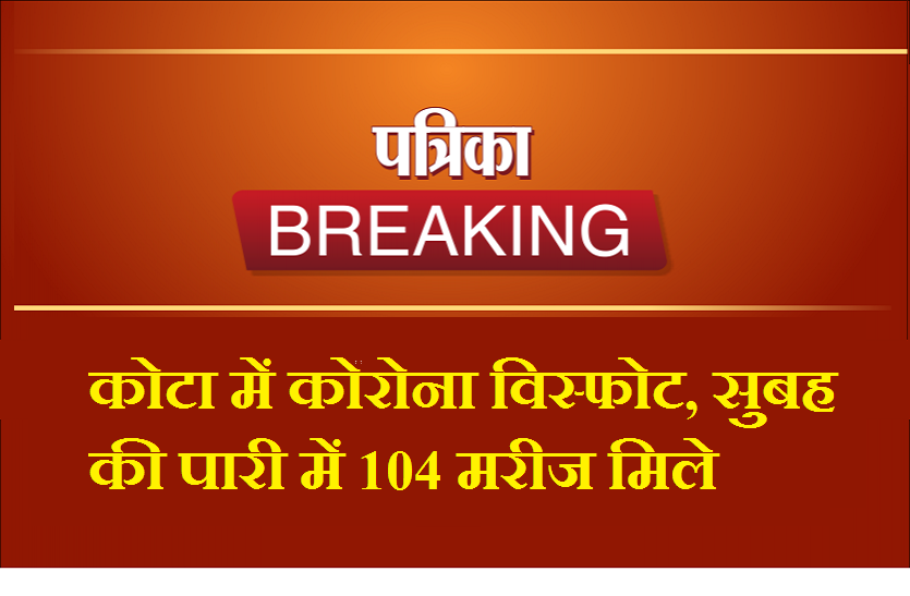 कोरोना विस्फोट कोटा में कोरोना विस्फोट, सुबह की पारी में 104 मरीज मिले