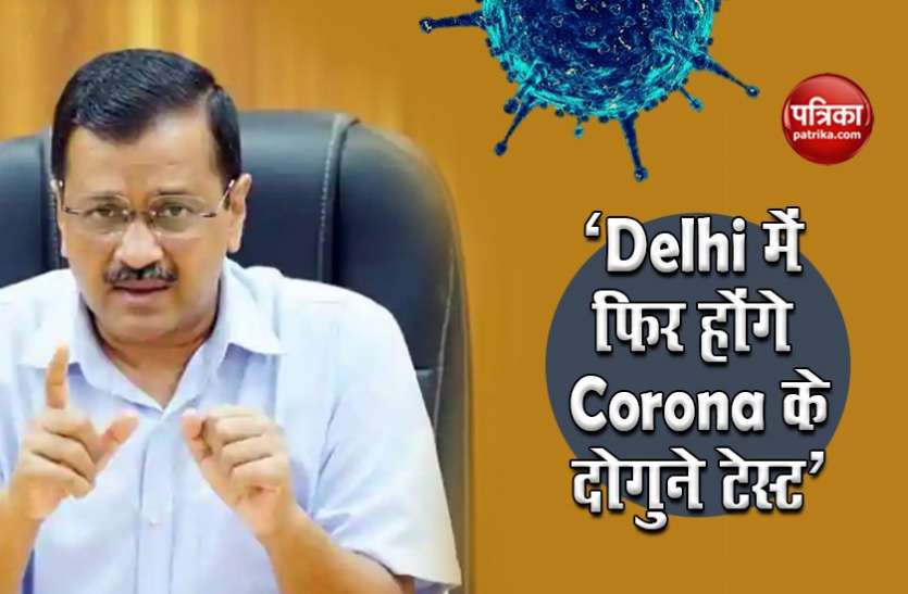 coronavirus Testing Big decision : एक बार फिर दिल्ली में कोरोना टेस्टिंग करेंगे दोगुनी - सीएम केजरीवाल