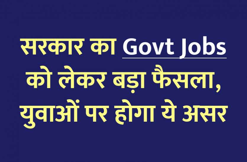 Government's big decision regarding Govt Jobs, this effect will be on the youth