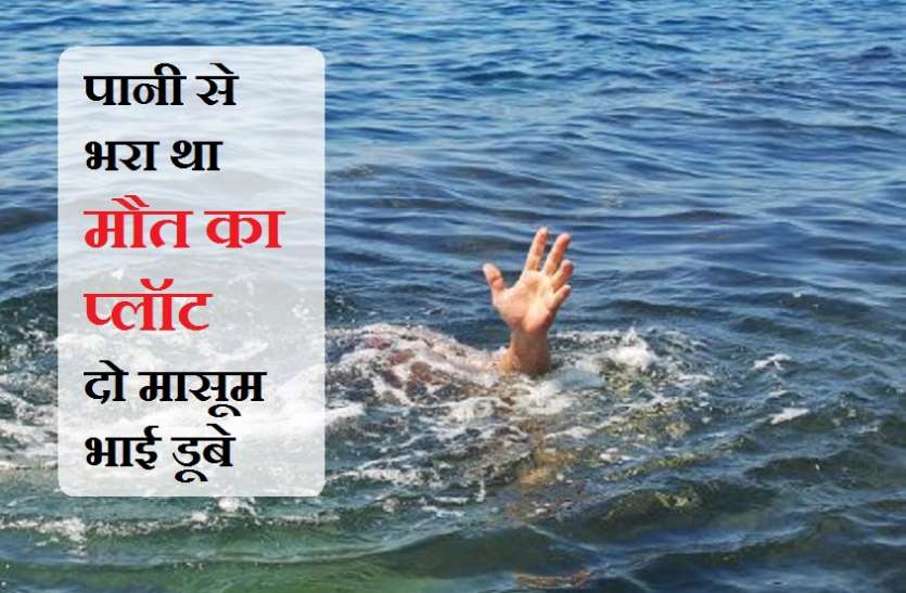 खाली भूखंड में पानी भरा था, दो मासूम भाई डूबे मासूमों पर दया नहीं आई, मौत उन्हें घर से खींच ले गई