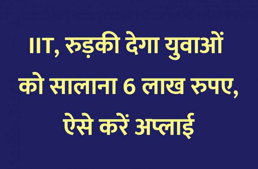 scholarship, scholarships, Admission Alert, career courses, career course, engineering courses, admission, education news in hindi, education, top college, top university, PG Diploma, graduation, PG Course, IIT, Indian institute of technology IIT, रुड़की देगा युवाओं को सालाना 6 लाख रुपए, ऐसे करें अप्लाई