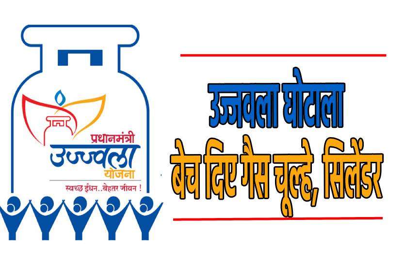 ujjawala.jpg उज्जवला घोटाला- हितग्राहियों की जगह दूसरों को बेच दिए चूल्हे और सिलेंडर