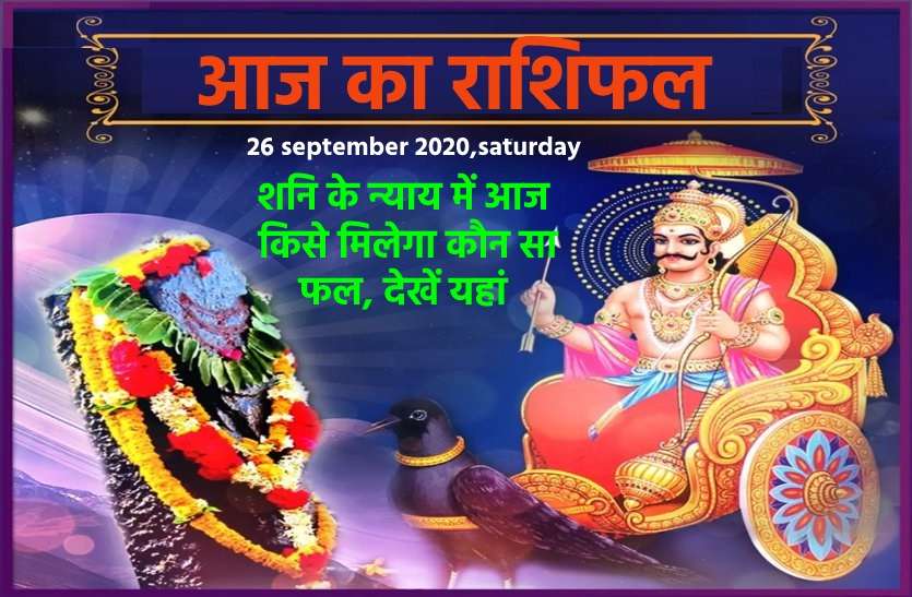 aaj ka rashifal in hindi daily horoscope astrology 26 september2020 आज का राशिफल : शनिवार के दिन 6 राशिवालों का खास साथ देंगे शनिदेव, जानिये आपके लिए कैसे रहेगा दिन