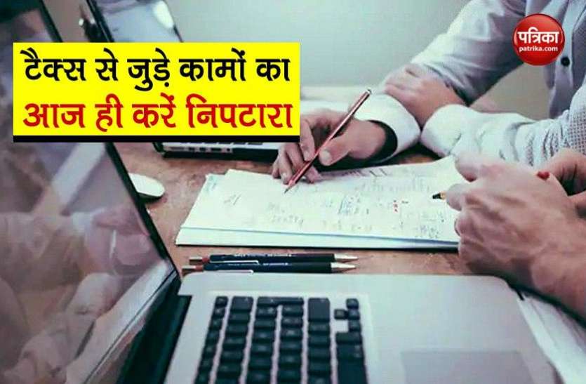 last day of three tax related work आज ही निपटा लीजिए Tax से जुड़े ये 3 काम, नही तो चूकानी पड़ सकती है भारी कीमत