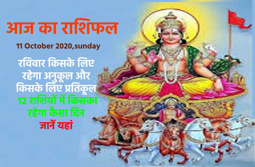 aaj ka rashifal in hindi daily horoscope astrology 11 October2020 आज का राशिफल : रविवार को इन 4 राशि वालों का बढ़ेगा मान सम्मान, जानिये क्या कहती है आपकी राशि