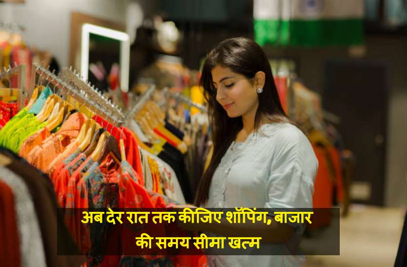 अब देर रात तक कीजिए शॉपिंग, बाजार की समय सीमा खत्म अब देर रात तक कीजिए शॉपिंग, बाजार की समय सीमा हुई खत्म