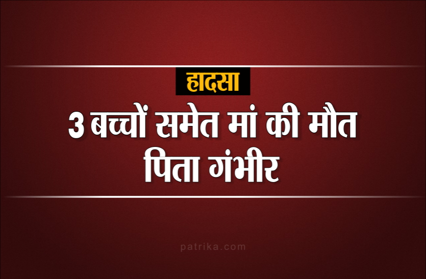 01_3.png तीन बच्चे और मां की मौत, पिता गंभीर, सड़क पर बिखर गए थे बच्चों के अंग