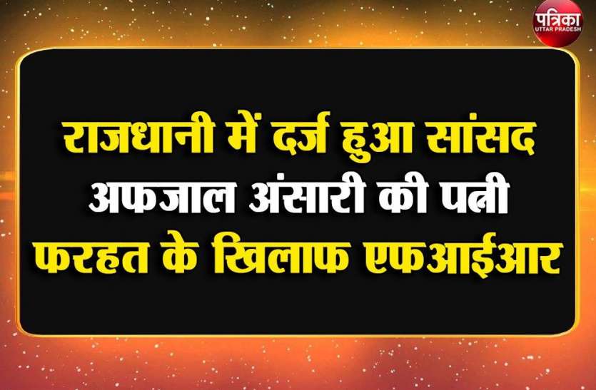 राजधानी में दर्ज हुआ सांसद अफजाल अंसारी की पत्नी फरहत के खिलाफ एफआईआर राजधानी में दर्ज हुआ सांसद अफजाल अंसारी की पत्नी फरहत के खिलाफ एफआईआर
