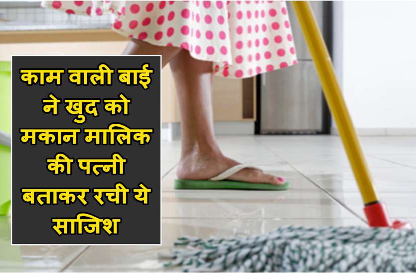 maid_news.jpg काम वाली बाई ने खुद को मकान मालिक की पत्नी बताकर उसकी करोड़ों की जायदाद हड़पने की साजिश रच डाली
