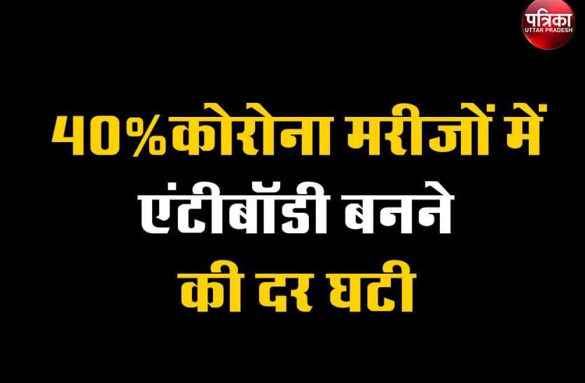 14 से 21 दिन में एंटीबॉडी बनती 40%कोरोना मरीजों में एंटीबॉडी बनने की दर घटी
