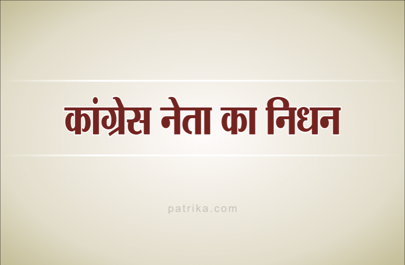 congress_1.png उपचुनाव करवाकर लौटे कांग्रेस नेता का निधन, पार्टी में शोक की लहर