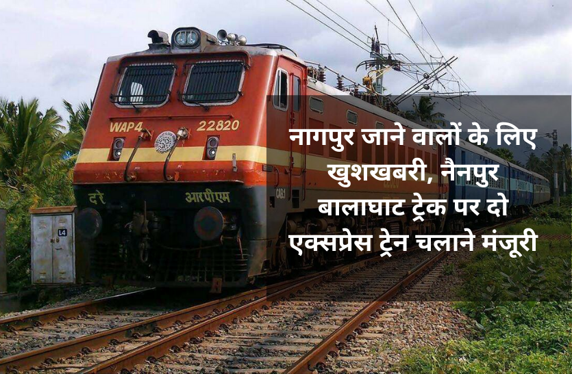 Nainpur Balaghat with nagpur नागपुर जाने वालों के लिए खुशखबरी, नैनपुर बालाघाट ट्रेक पर दो एक्सप्रेस ट्रेन चलाने मंजूरी