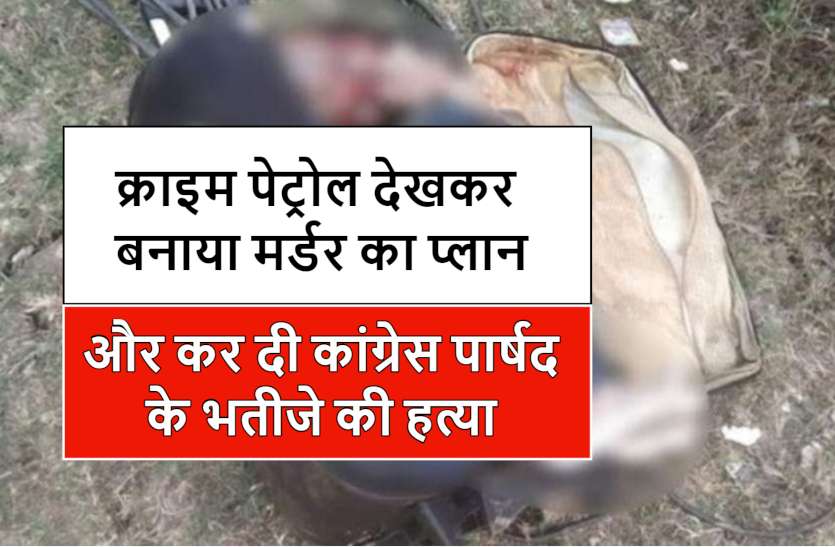 congress_murder_case.jpg महंगी पार्टी की लत ने डाला दोस्ती में दरार, क्राइम पेट्रोल देखकर बनाया मर्डर का प्लान और कर दी कांग्रेस पार्षद के भतीजे की हत्या