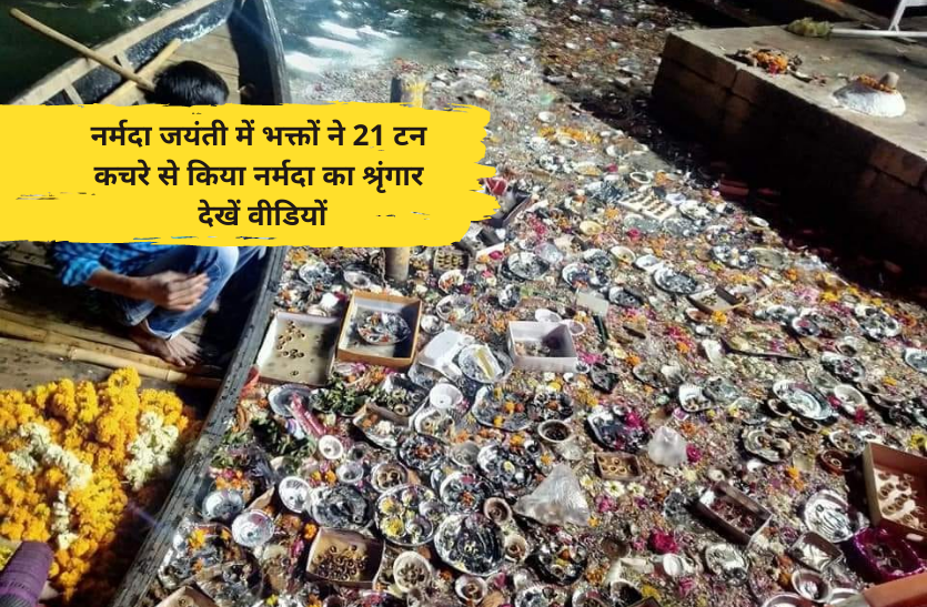 Narmada Jayanti effect नर्मदा जयंती में भक्तों ने 21 टन कचरे से किया नर्मदा का श्रृंगार- देखें वीडियों