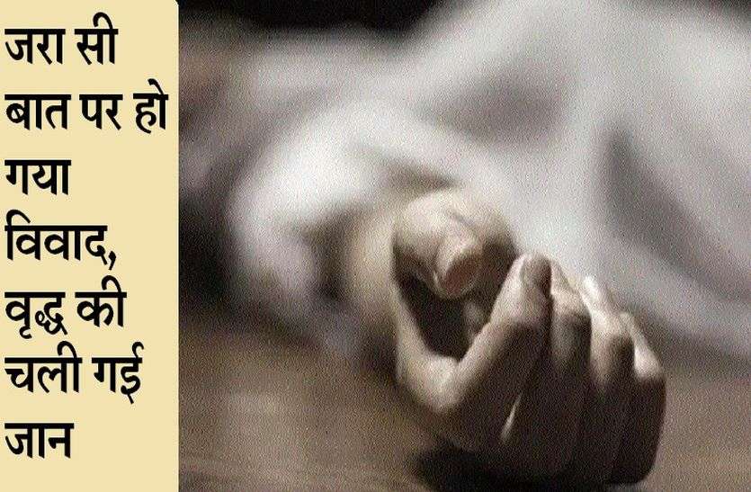 जरा सी बात पर हो गया विवाद, वृद्ध की चली गई जान जरा सी बात पर हो गया विवाद, वृद्ध की चली गई जान