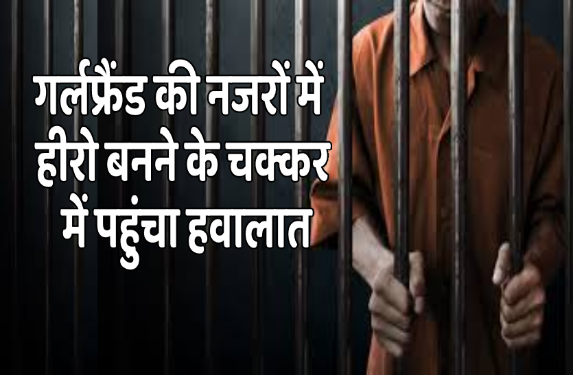 betul.png गर्लफ्रेंड की नजरों में हीरो बनने की कोशिश में युवक पहुंचा हवालात, जानिए पूरा मामला