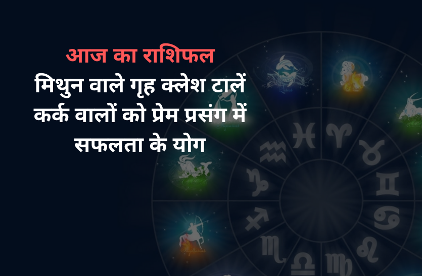 rashifal आज का राशिफल: मिथुन वाले गृह क्लेश टालें, कर्क वालों को प्रेम प्रसंग में सफलता के योग
