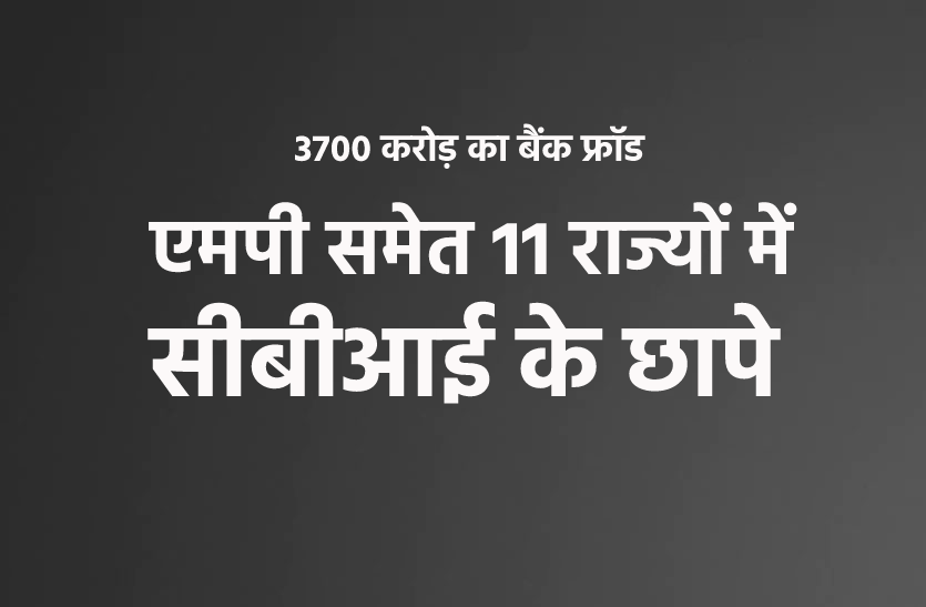 dindori1.png देश में 3700 करोड़ की बैंक धोखाधड़ी, सीबीआई ने 11 राज्यों में मारे छापे