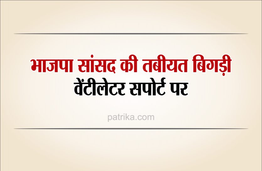 bjp.png भाजपा सांसद वेंटीलेटर पर, एयर एंबुलेंस से दिल्ली ले जाया गया