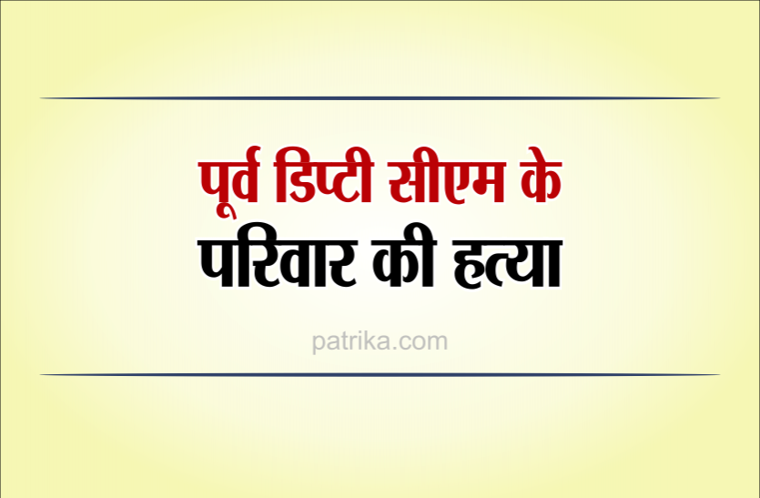 old_cm.png Triple Murder: पूर्व डिप्टी सीएम के परिवार पर हमला, बेटे, बहू और 4 साल की पोती की हत्या