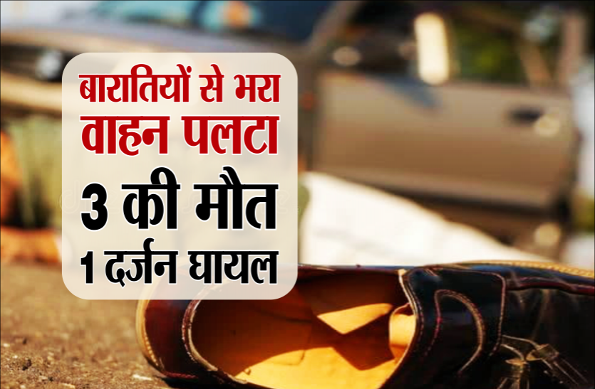 news भीषण सड़क हादसा : बरातियों के लेकर जा रहा वाहन पलटा, हादसे में 3 की मौत, 1 दर्जन से अधिक घायल