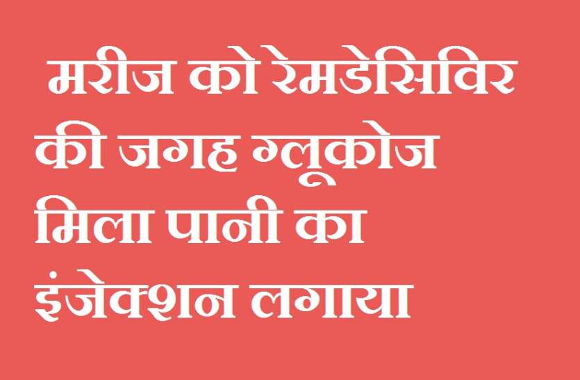 श्रीजी एवं कोटा हार्ट कोविड वार्ड का मामला लालच में दो मरीजों की जिंदगी दांव पर लगाई, रेमडेसिविर की जगह ग्लूकोज मिला पानी का इंजेक्शन लगाया