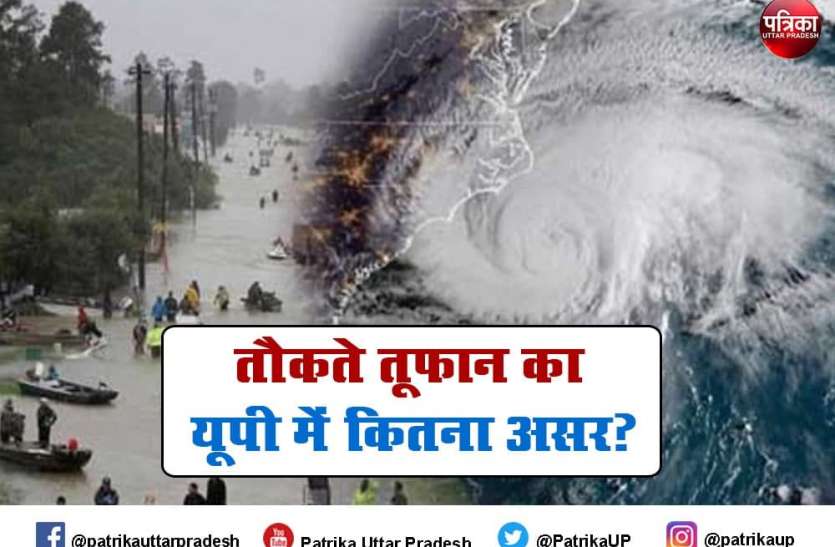 Tauktae Cyclone effect in UP Tauktae Cyclone : यूपी में भी दिखेगा चक्रवाती तूफान तौकते का असर, कई जिलों झमाझम बारिश की संभावना
