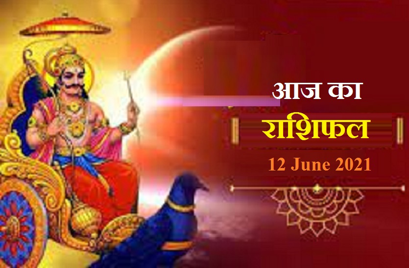 j Ka Rashifal Horoscope Today 12 June 21 शन द व आज द ग आपक अच छ कर म क फल