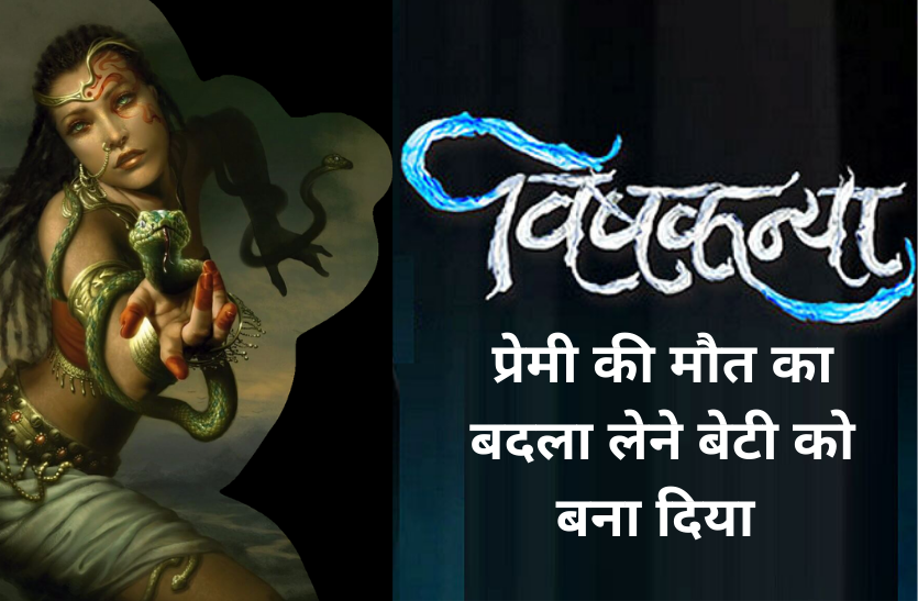 vishkanya.png प्रेमी की मौत का बदला लेने बेटी को बना दिया 'विषकन्या'