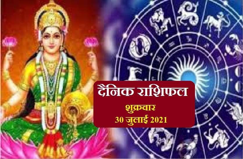 Friday 30 july 2021 Rashifal / Horoscope Astrology Artical 30 July 2021 : इन राशि वालों पर रहेगा माता लक्ष्मी का विशेष आशीर्वाद , जानें जानें कैसा रहेगा आपका शुक्रवार?