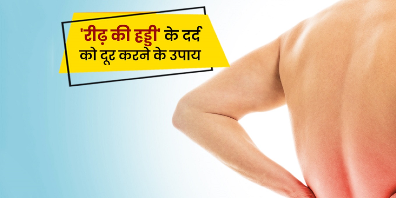रीढ़ की हड्डी में रहता है दर्द तो इसे दूर करने के लिए अपना सकते हैं इन घरेलू उपायों को