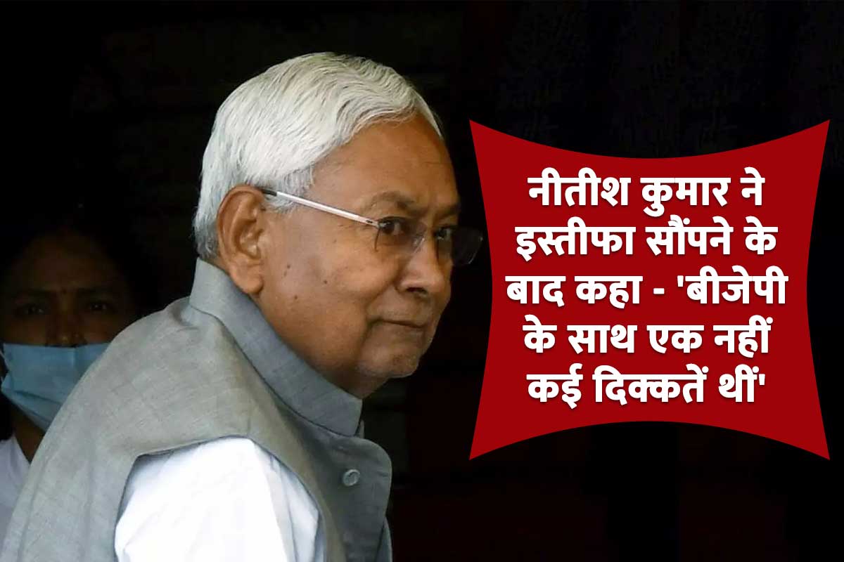 Bihar Political Crisis: नीतीश कुमार ने इस्तीफा सौंपने के बाद कहा - 'बीजेपी के साथ एक नहीं कई दिक्कतें थीं'