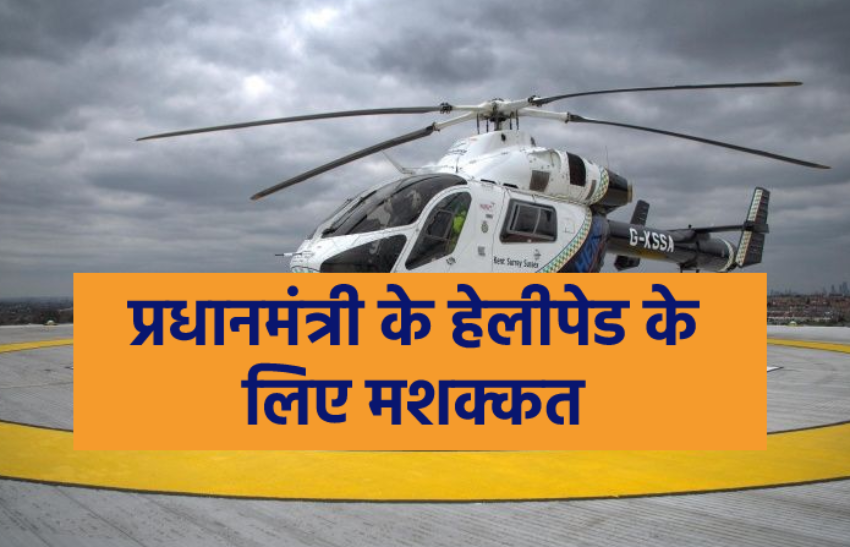 पीएम मोदी के लिए सुरक्षित हेलीपेड तलाशना बनी बड़ी चुनौती