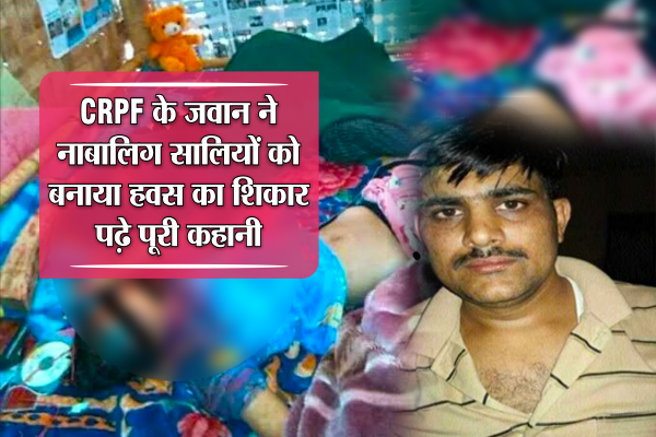 gwalior crime CRPF के जवान ने नाबालिग सालियों को बनाया हवस का शिकार, पढ़ें पूरी कहानी