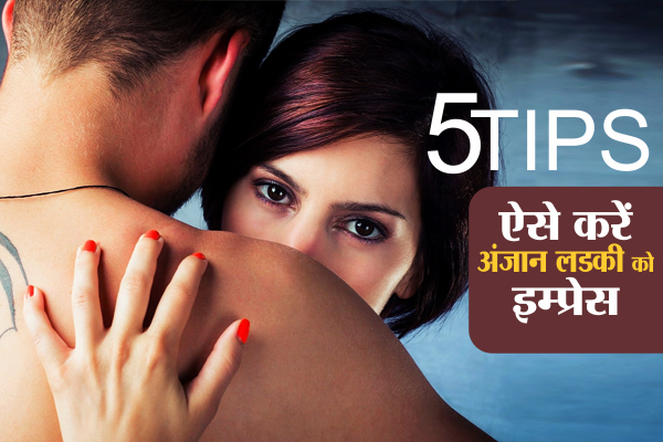 how to impress a girl ये टिप्स अपनाएंगे तो अंजान लड़की भी हो जाएगी आपसे इम्प्रेस