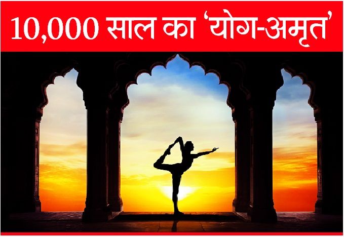 विश्व योग दिवस: 10 हजार साल पुराना है योग का अमृत