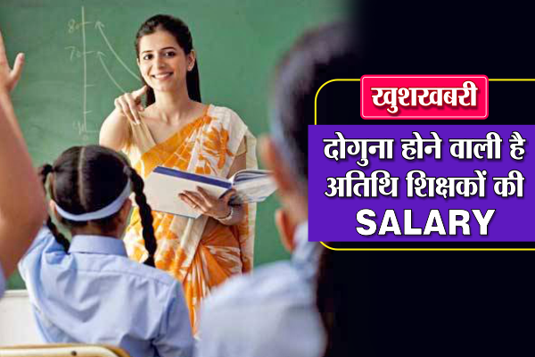 डबल हो जाएगी अतिथि शिक्षकों की सैलरी, संविदा शिक्षकों के बराबर होगा वेतन