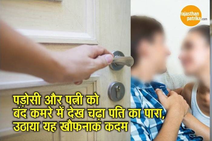 wife affair पड़ोसी और पत्नी को बंद कमरे में देख चढ़ा पति का पारा, उठाया यह खौफनाक कदम