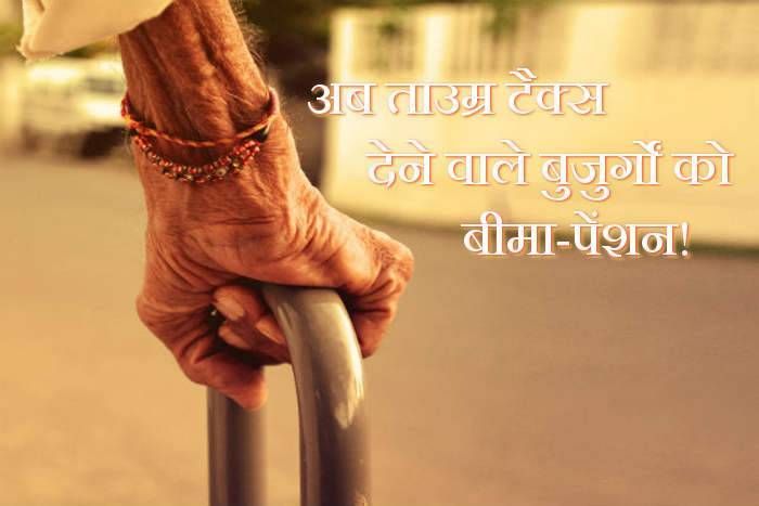 Bima Pension अब मिलेगी ताउम्र टैक्स देने वाले बुजुर्गों को बीमा-पेंशन!