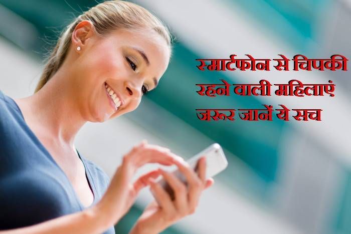 smartphone woman स्मार्टफोन से चिपकी रहने वाली महिलाएं जरूर जानें ये सच