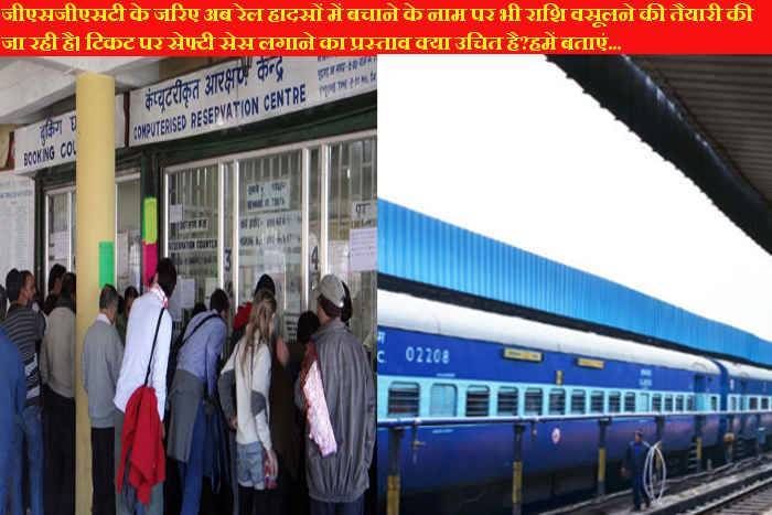 जीएसटी के जरिए अब रेल हादसों में बचाने के नाम पर भी राशि वसूलने की तैयारी की जा रही है। टिकट पर सेफ्टी सेस लगाने का प्रस्ताव क्या उचित है?हमें बताएं...
